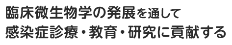 臨床微生物学の発展を通して感染症診療・教育・研究に貢献する